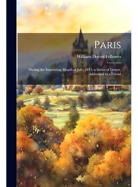 预订 Paris; During the Interesting Month of July, 1815. a Series of Letters, Addressed to a Friend: 9781021711328