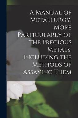 [预订]A Manual of Metallurgy, More Particularly of the Precious Metals, Including the Methods of Assaying  9781016703680