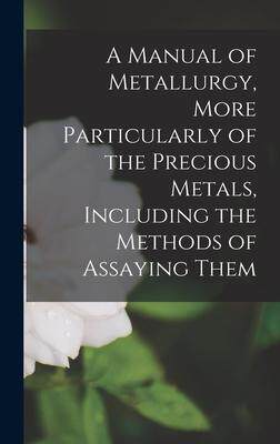 [预订]A Manual of Metallurgy, More Particularly of the Precious Metals, Including the Methods of Assaying  9781016703680