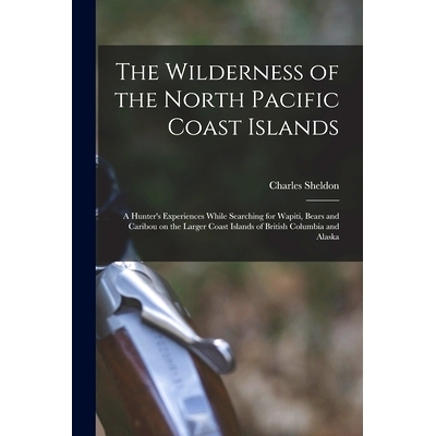 预订 The Wilderness of the North Pacific Coast Islands [microform]: a Hunter’s Experiences While Searching for Wapiti,