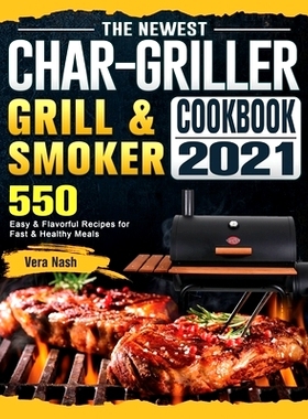 预订 The Newest Char-Griller Grill & Smoker Cookbook 2021: 550 Easy & Flavorful Recipes for Fast & Healthy Meals: 978180