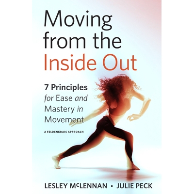 Moving from the Inside Out: 7 Principles for Ease and Mastery in Movement a Feldenkrais Approach 7 Principles for Ease