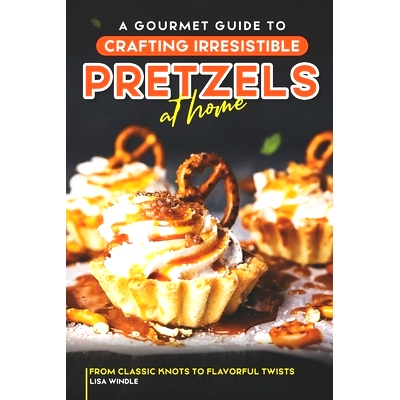 预订 A Gourmet Guide to Crafting Irresistible Pretzels at Home: From Classic Knots to Flavorful Twists: 9798861045933