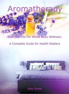 预订 Aromatherapy - Essential Oils For Whole Body Wellness: A Complete Guide for Health Seekers