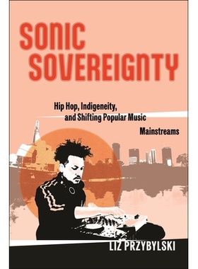 预订 Sonic Sovereignty: Hip Hop, Indigeneity, and Shifting Popular Music Mainstreams 声音主权：嘻哈、本土性和流行音乐主
