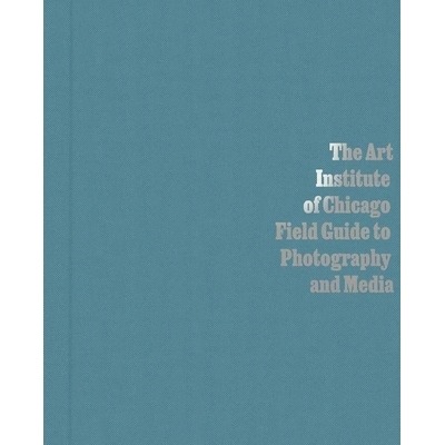 预订 Art Institute Of Chicago Field Guide To Photography And, The 芝加哥艺术学院摄影与媒体实地指南: 9780300266887