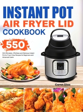 预订 Instant Pot Air Fryer Lid Cookbook: 550 Affordable, Effortless and Delicious Instant Pot Air Fryer Lid Recipes for
