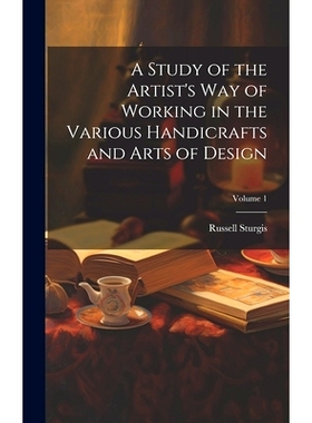 预订 A Study of the Artist’s Way of Working in the Various Handicrafts and Arts of Design; Volume 1: 9781021122032