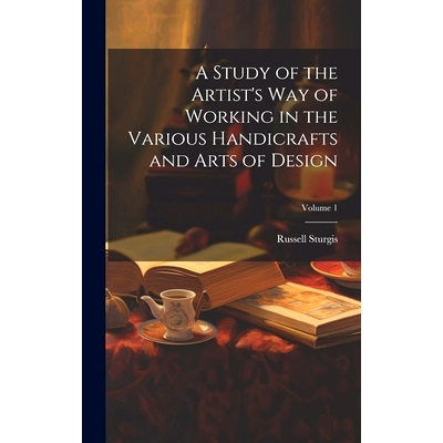 预订 A Study of the Artist’s Way of Working in the Various Handicrafts and Arts of Design; Volume 1: 9781021122032
