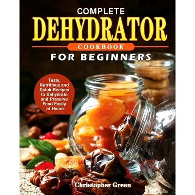 预订 Complete Dehydrator Cookbook for Beginners: Tasty, Nutritious and Quick Recipes to Dehydrate and Preserve Food Easi