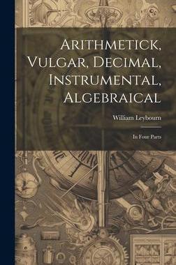 [预订]Arithmetick, Vulgar, Decimal, Instrumental, Algebraical: In Four Parts 9781020391835