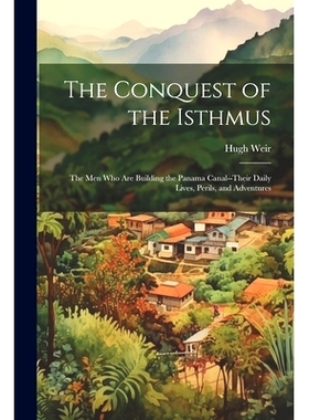 预订 The Conquest of the Isthmus: The Men Who Are Building the Panama Canal--Their Daily Lives, Perils, and Adventures: