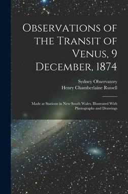 [预订]Observations of the Transit of Venus, 9 December, 1874; Made at Stations in New South Wales. Illustr 9781018548326