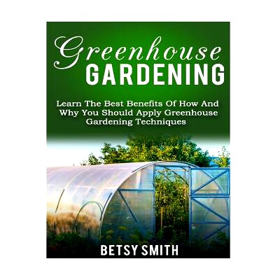预订 Greenhouse Gardening: Learn The Best Benefits Of How And Why You Should Apply Greenhouse Gardening Techniques: 9781