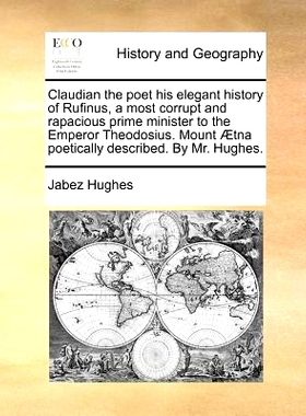 预订 Claudian the Poet His Elegant History of Rufinus, a Most Corrupt and Rapacious Prime Minister to the Emperor Theodo