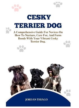 预订 Cesky Terrier Dog: A Comprehensive Guide For Novices On How To Nurture, Care For, And Form Bonds With Your Vibrant