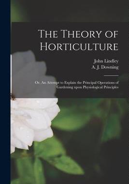 [预订]The Theory of Horticulture: or, An Attempt to Explain the Principal Operations of Gardening Upon Phy 9781014669209