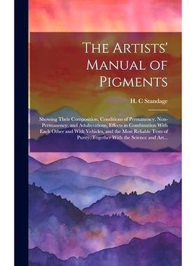 预订 The Artists’ Manual of Pigments: Showing Their Composition, Conditions of Permanency, Non-permanency, and Adultera