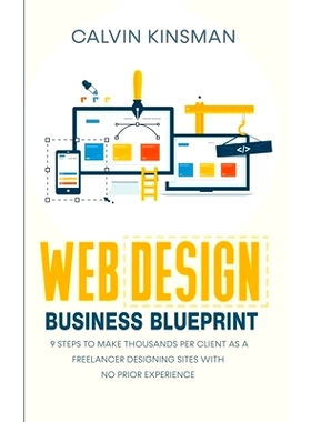 预订 Web Design Business Blueprint: 9 Steps to Make Thousands Per Client as a Freelancer Designing Sites With No Prior E