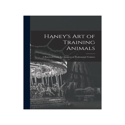 [预订]Haney’s Art of Training Animals: A Practical Guide for Amateur or Professional Trainers 9781017859188