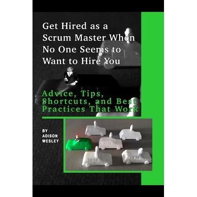 预订 Get Hired as a Scrum Master When No One Seems to Want to Hire You: Advice, Tips, Shortcuts, and Best Practices That