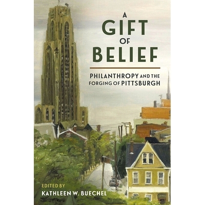 预订 A Gift of Belief: Philanthropy and the Forging of Pittsburgh 信仰的礼物：慈善事业与匹兹堡的锻造: 9780822966852