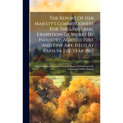 预订 The Report Of Her Majesty’s Commissioners For The Universal Exhibition Of Works Of Industry, Agriculture And Fine