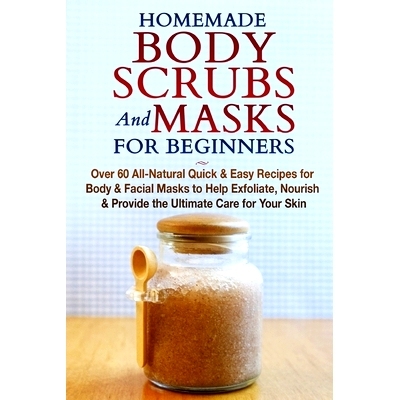 预订 Homemade Body Scrubs and Masks for Beginners: All-Natural Quick & Easy Recipes for Body & Facial Masks to Help Exfo