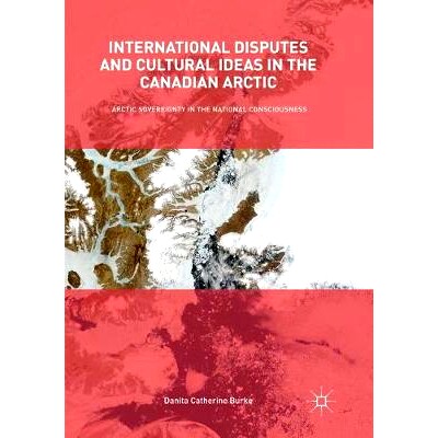 预订 International Disputes and Cultural Ideas in the Canadian Arctic: Arctic Sovereignty in the National Consciousness: