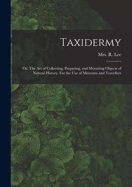 [预订]Taxidermy: Or, The art of Collecting, Preparing, and Mounting Objects of Natural History. For the us 9781016745857