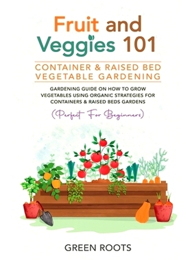 预订 Fruit and Veggies 101 - Container & Raised Beds Vegetable Garden: Gardening Guide On How To Grow Vegetables Using O