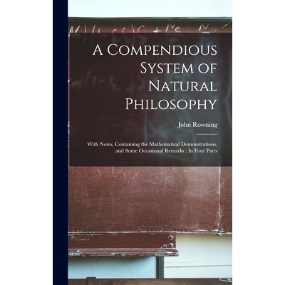 预订 A Compendious System of Natural Philosophy: With Notes, Containing the Mathematical Demonstrations, and Some Occasi