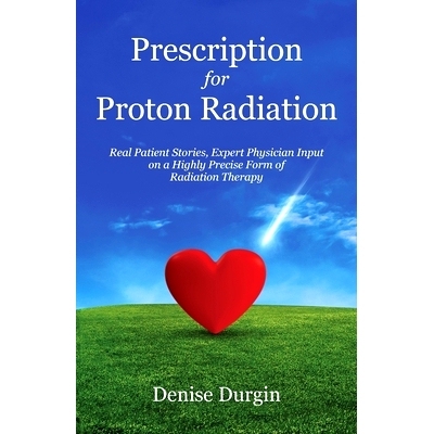 预订 Prescription for Proton Radiation: Real Patient Stories, Expert Physician Input on a Highly Precise Form of Radiati
