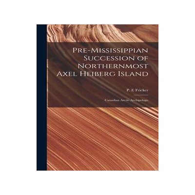 [预订]Pre-Mississippian Succession of Northernmost Axel Heiberg Island: Canadian Arctic Archipelago 9781013604904
