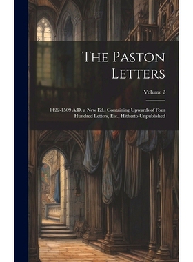 预订 The Paston Letters: 1422-1509 A.D. a New Ed., Containing Upwards of Four Hundred Letters, Etc., Hitherto Unpublishe