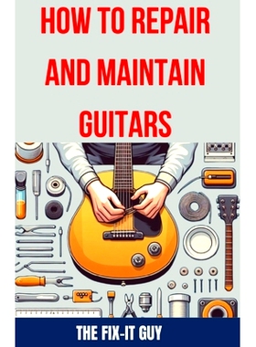 预订 How to Repair and Maintain Guitars: Beginner to Advanced Techniques, Troubleshooting Tips, and Step-by-Step Instruc