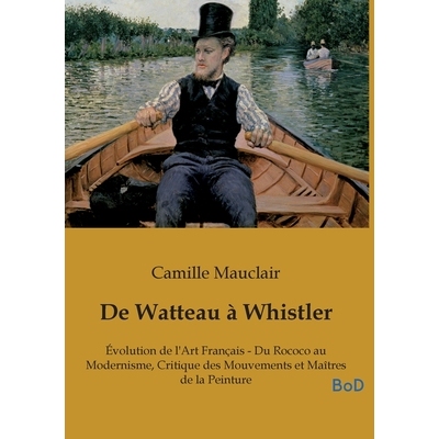 预订 De Watteau à Whistler: Évolution de l’Art Français - Du Rococo au Modernisme, Critique des Mouvements et Maîtr