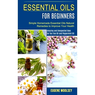 预订 Essential Oils for Beginners: Amazing and Unexpected Uses for Tea Tree Oil and Peppermint Oil (Simple Homemade Esse