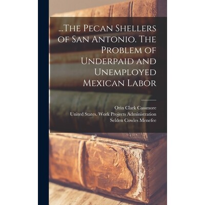 预订 ...The Pecan Shellers of San Antonio. The Problem of Underpaid and Unemployed Mexican Labor 9781017210026