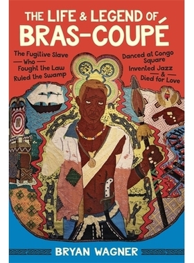 预订 The Life and Legend of Bras-Coupé: The Fugitive Slave Who Fought the Law, Ruled the Swamp, Danced at Congo Square,