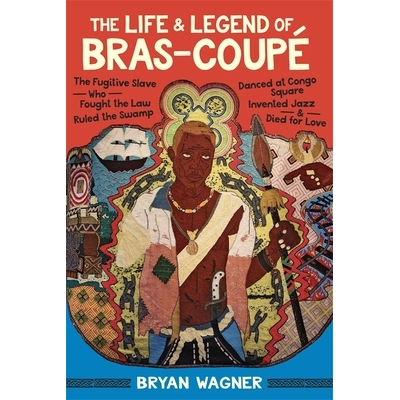 预订 The Life and Legend of Bras-Coupé: The Fugitive Slave Who Fought the Law, Ruled the Swamp, Danced at Congo Square,