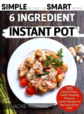 预订 The 6 Ingredient Cookbook For Your Instant Pot: 105 Quick & Easy, Family Pleasing Pressure Cooker Recipes for the B