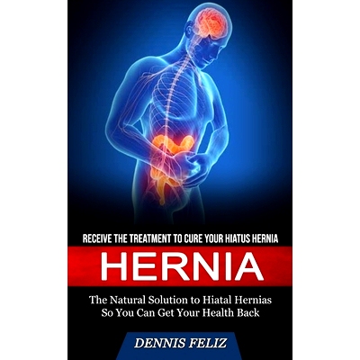 预订 Hernia: Receive the Treatment to Cure Your Hiatus Hernia (The Natural Solution to Hiatal Hernias So You Can Get You
