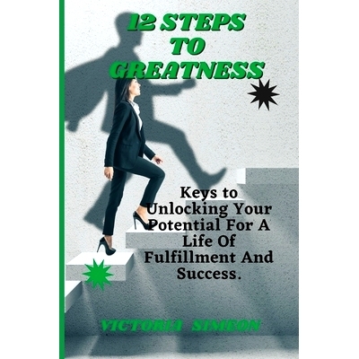 预订 12 Steps To Greatness: Keys to Unlocking Your Potential For A Life Of Fulfillment And Success: 9798390605516