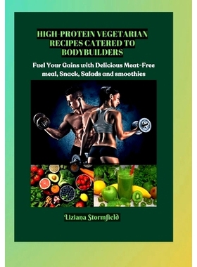 预订 High-Protein Vegetarian Recipes Catered to Bodybuilders: Fuel Your Gains with Delicious Meat-Free Meals, Snacks and