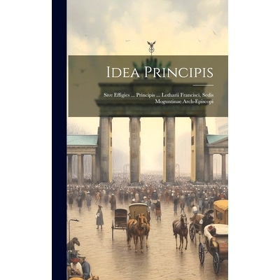 预订 Idea Principis: Sive Effigies ... Principis ... Lotharii Francisci, Sedis Moguntinae Arch-episcopi: 9781020455964