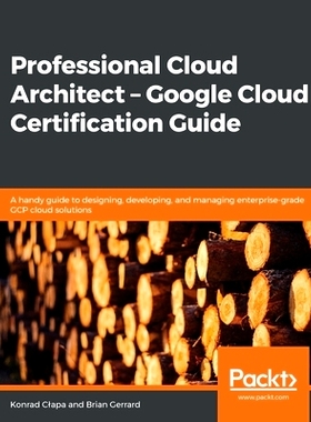 预订 Professional Cloud Architect – Google Cloud Certification Guide: A handy guide to designing, developing, and manag