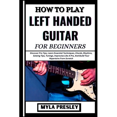 预订 How to Play Left Handed Guitar for Beginners: Discover Pro Tips, Learn Essential Techniques, Chords, Rhythms, Soloi