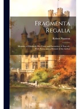预订 Fragmenta Regalia: Memoirs of Elizabeth, her Court and Favourites. A new ed., With Notes, and a Memoir of the Autho