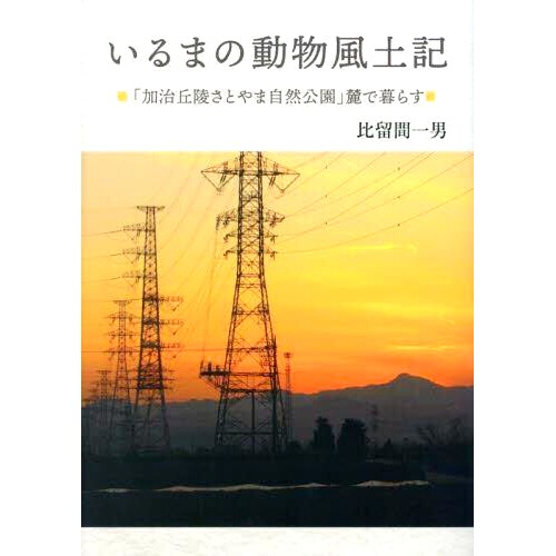 预订 いるまの動物風土記: 「加治丘陵さとやま自然公園」麓で暮らす 入间的动物景观：生活在梶山麓里山自然公园: 9784878914911